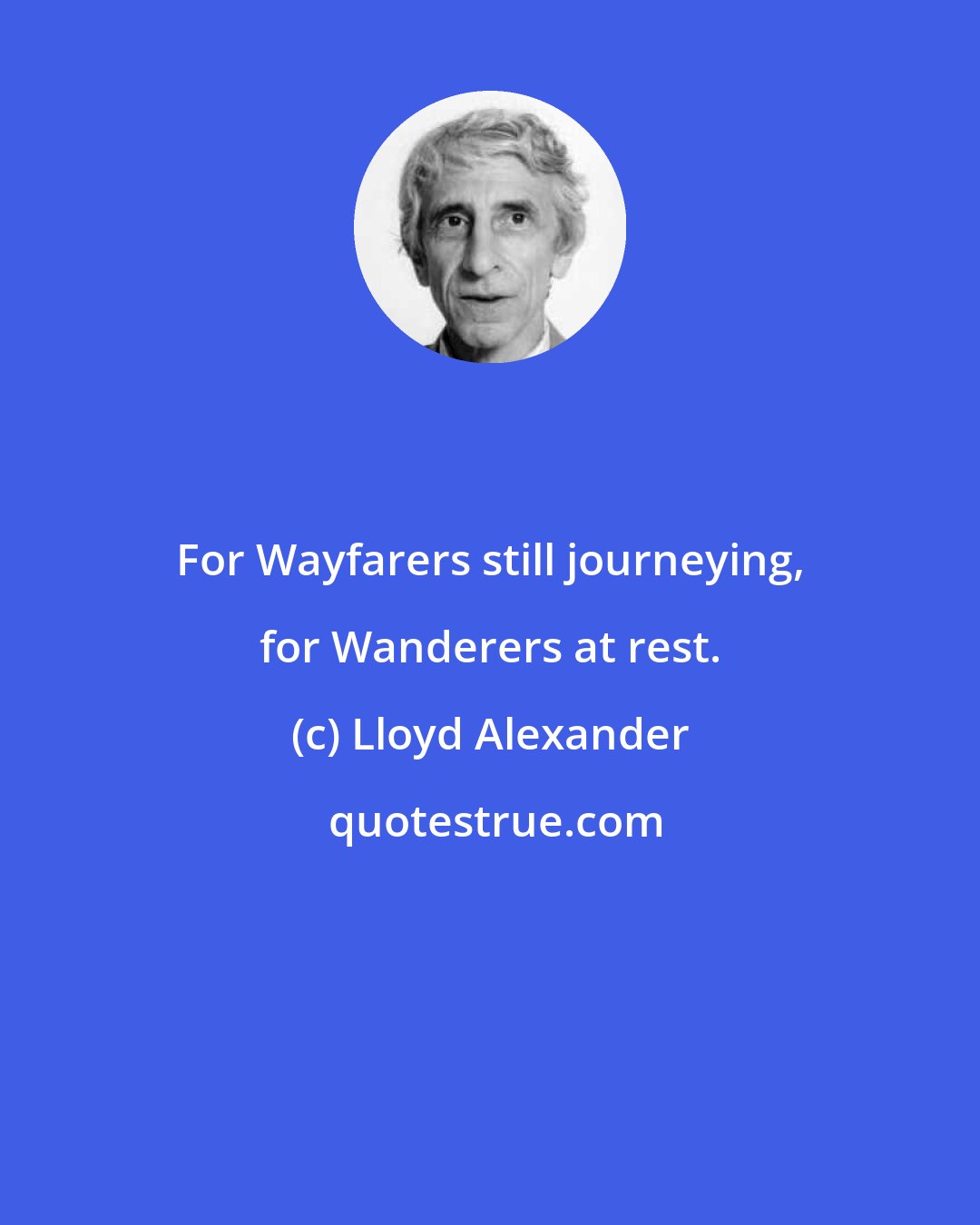 Lloyd Alexander: For Wayfarers still journeying, for Wanderers at rest.