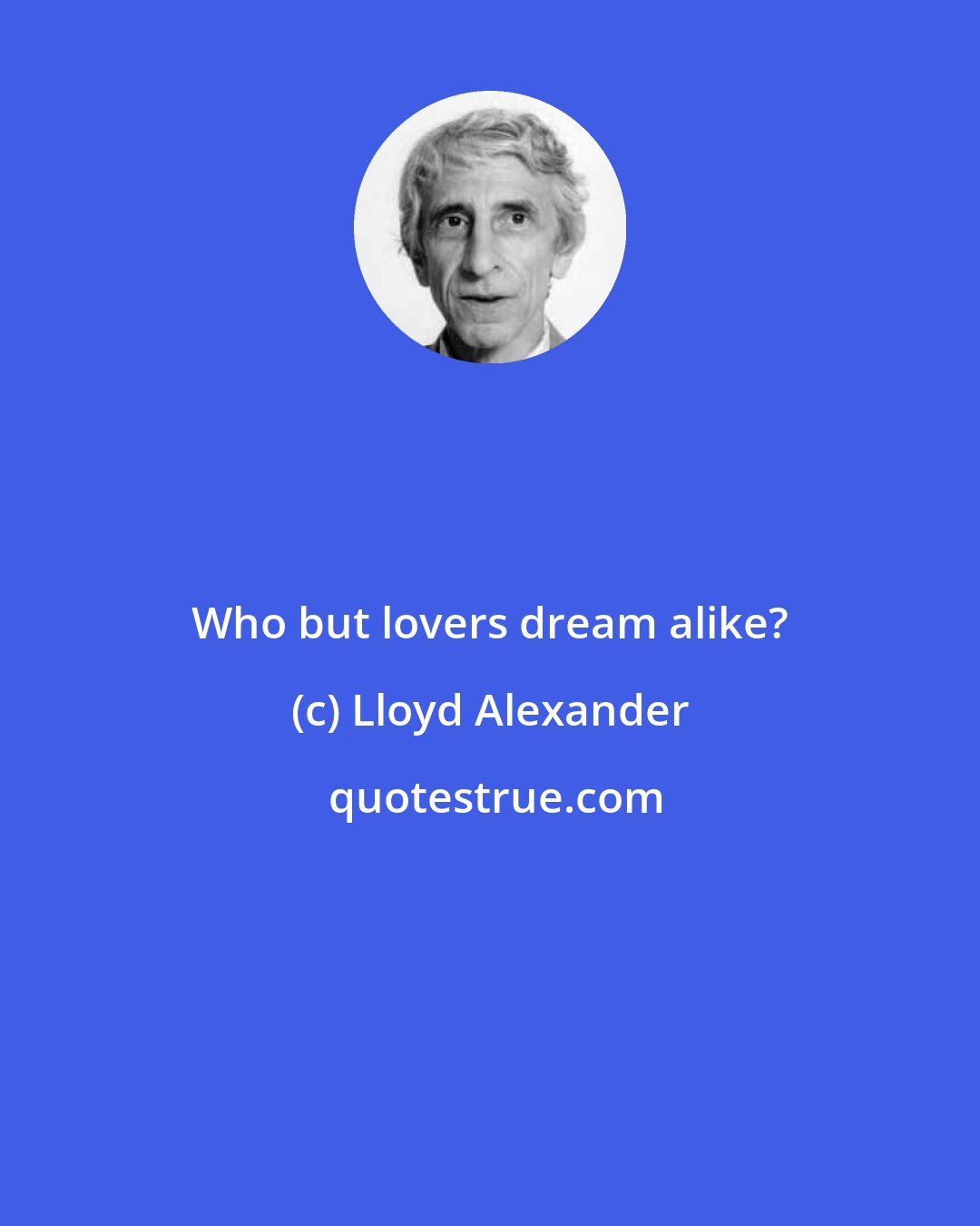 Lloyd Alexander: Who but lovers dream alike?