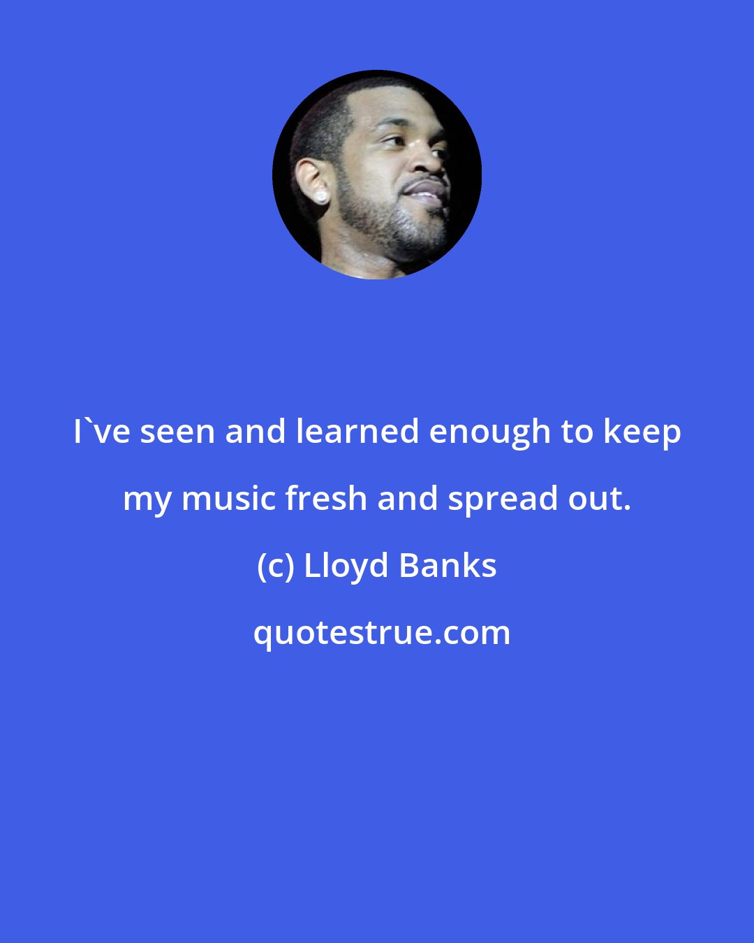 Lloyd Banks: I've seen and learned enough to keep my music fresh and spread out.