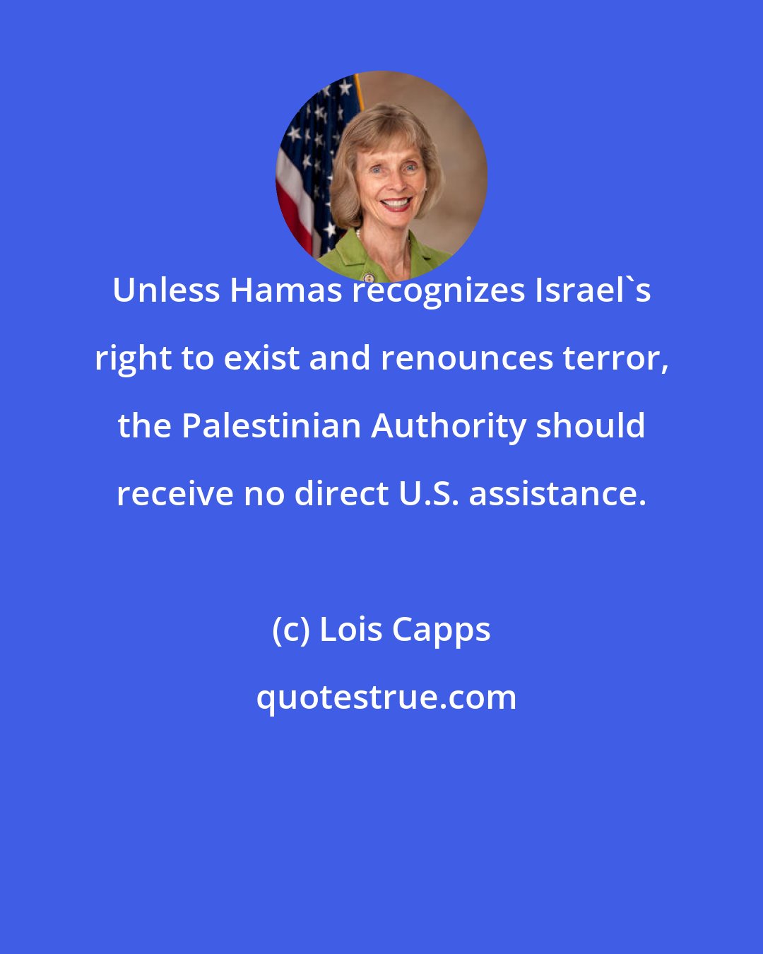 Lois Capps: Unless Hamas recognizes Israel's right to exist and renounces terror, the Palestinian Authority should receive no direct U.S. assistance.