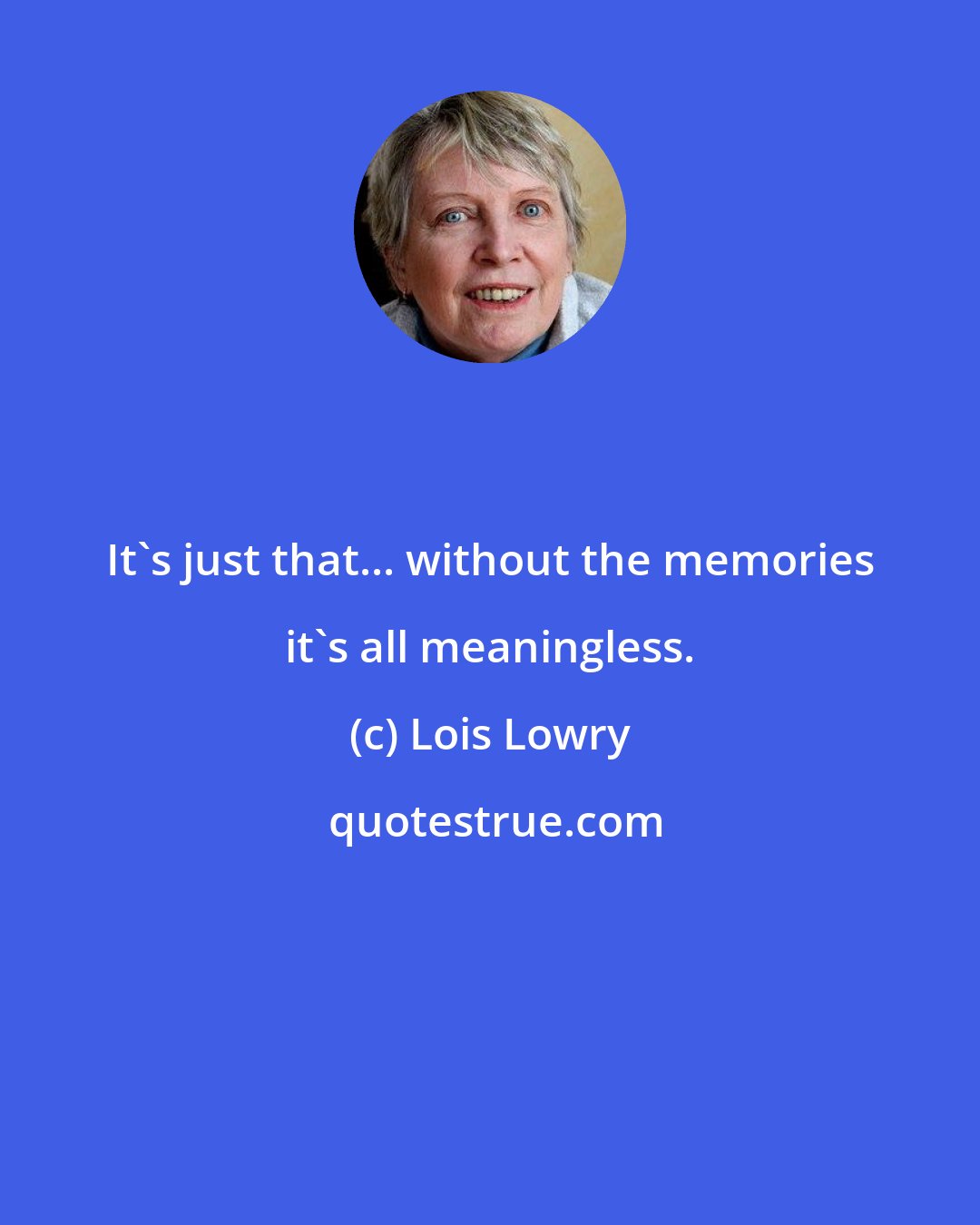 Lois Lowry: It's just that... without the memories it's all meaningless.