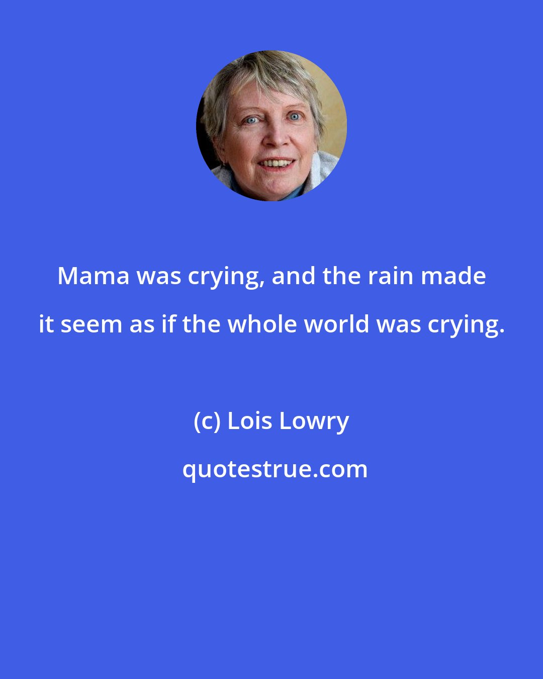 Lois Lowry: Mama was crying, and the rain made it seem as if the whole world was crying.