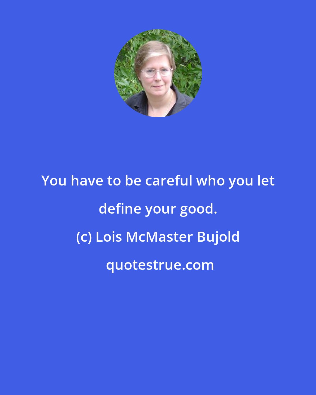 Lois McMaster Bujold: You have to be careful who you let define your good.