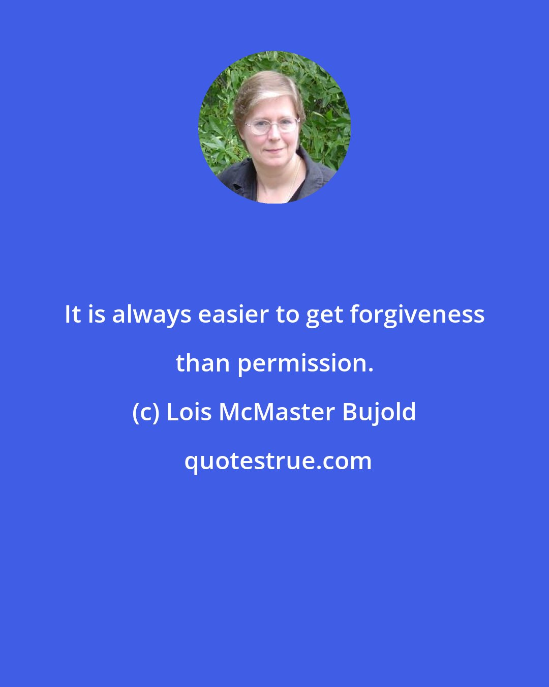 Lois McMaster Bujold: It is always easier to get forgiveness than permission.