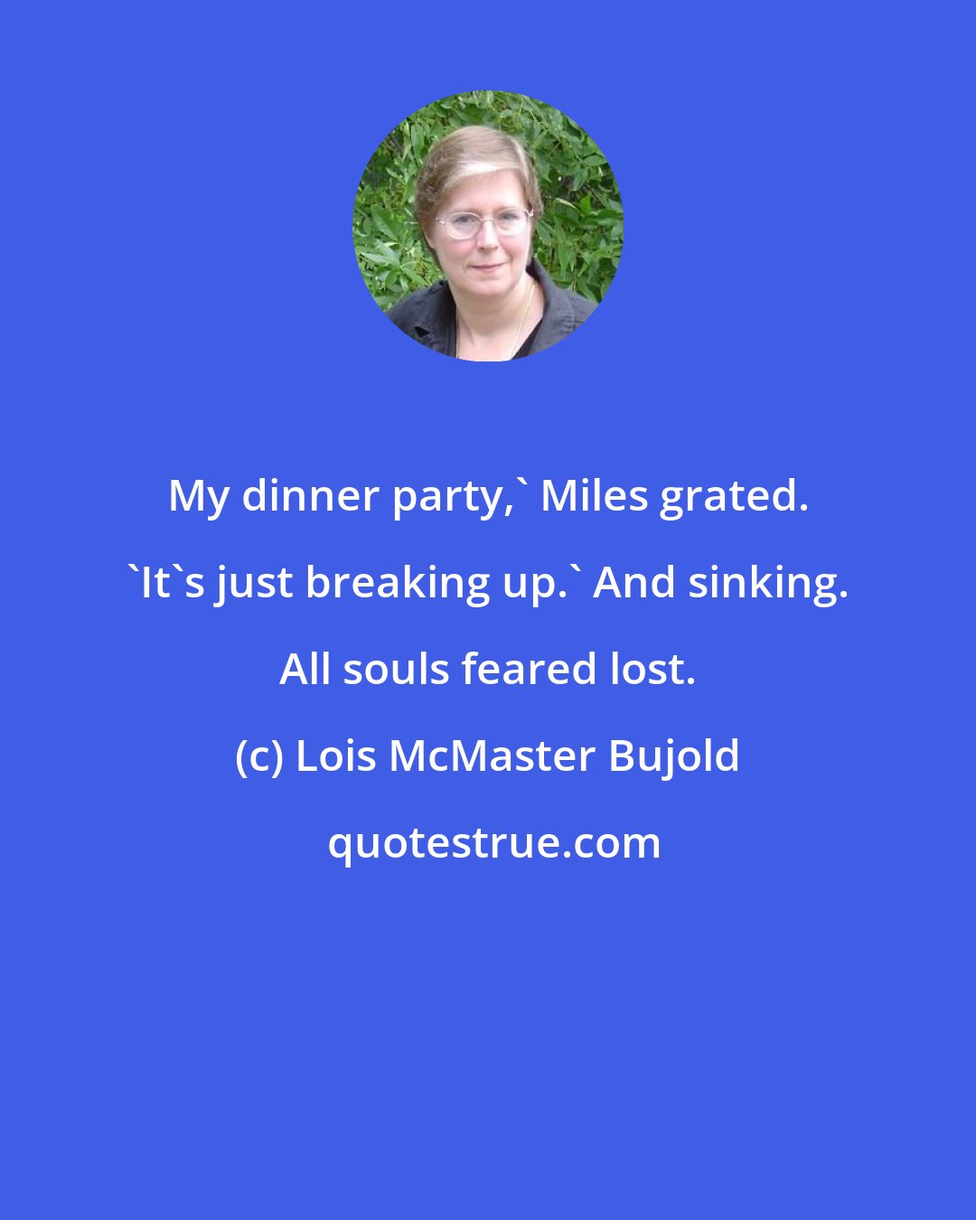 Lois McMaster Bujold: My dinner party,' Miles grated. 'It's just breaking up.' And sinking. All souls feared lost.