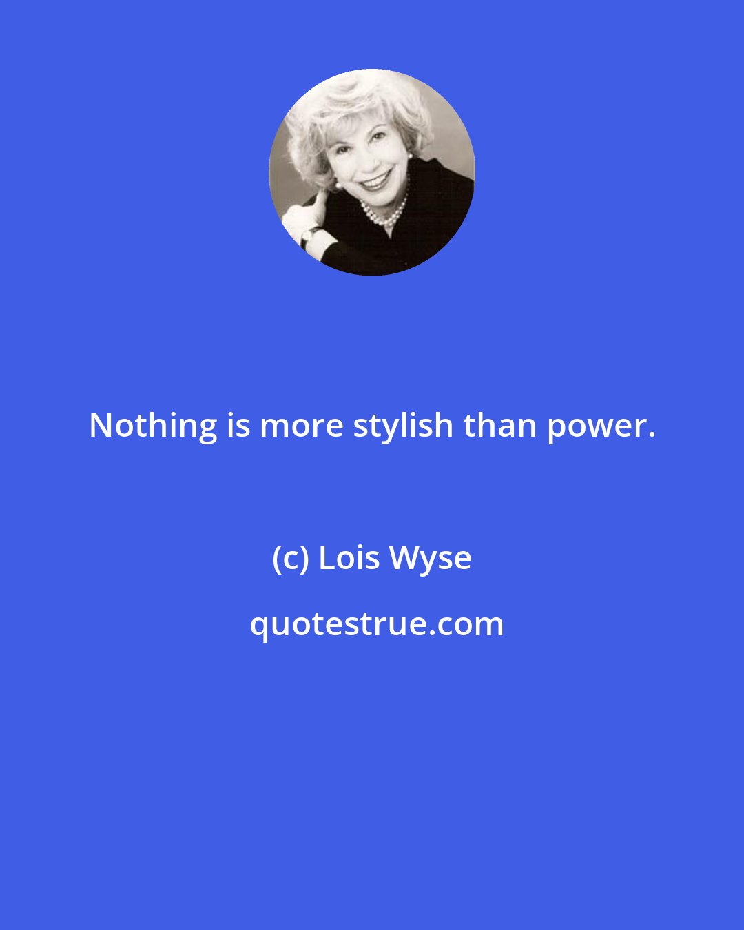 Lois Wyse: Nothing is more stylish than power.