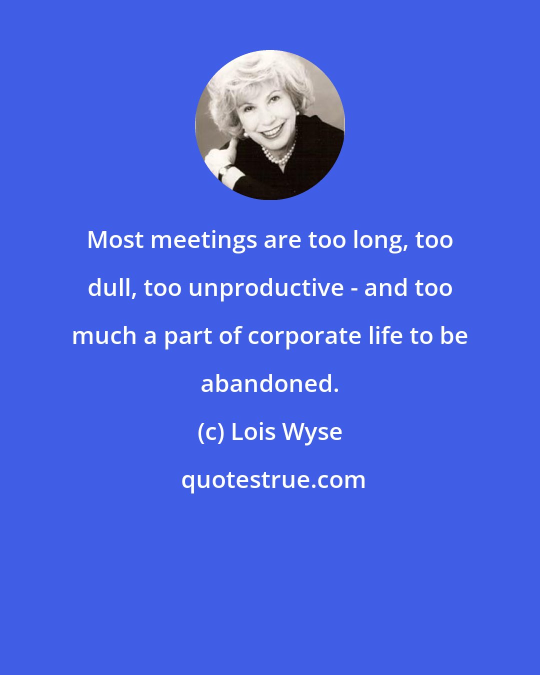 Lois Wyse: Most meetings are too long, too dull, too unproductive - and too much a part of corporate life to be abandoned.