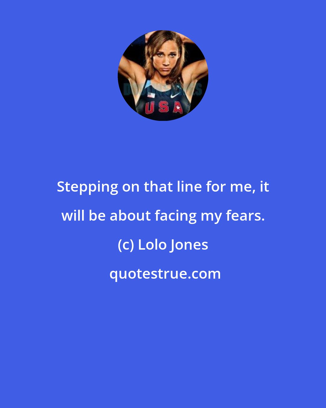 Lolo Jones: Stepping on that line for me, it will be about facing my fears.