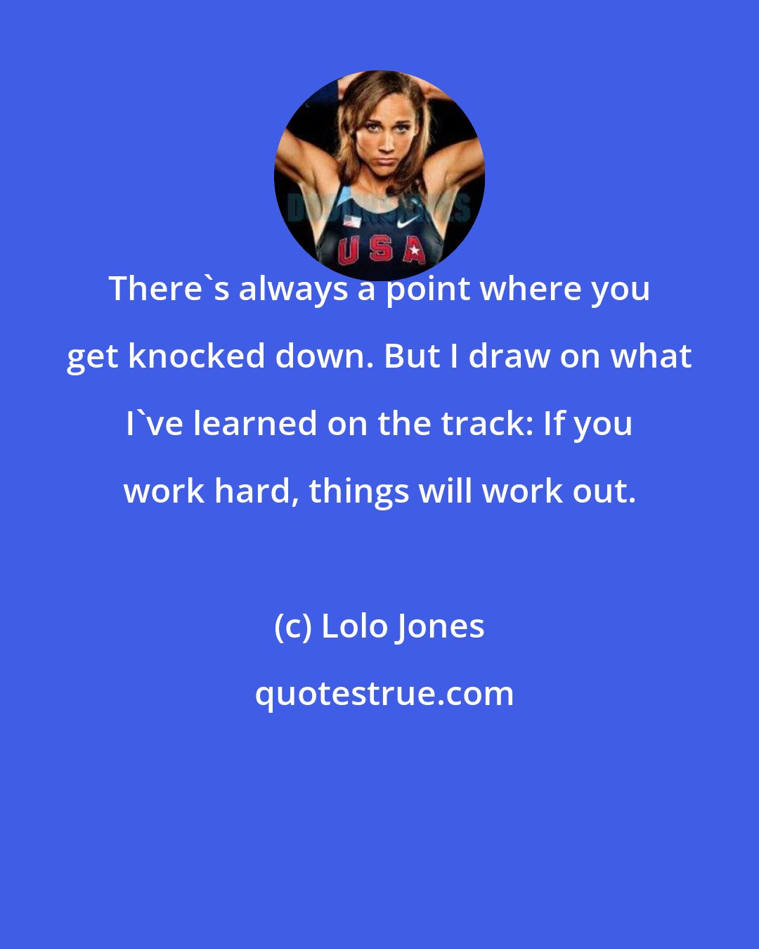 Lolo Jones: There's always a point where you get knocked down. But I draw on what I've learned on the track: If you work hard, things will work out.