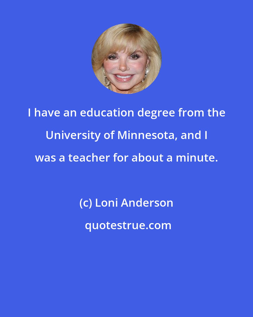 Loni Anderson: I have an education degree from the University of Minnesota, and I was a teacher for about a minute.