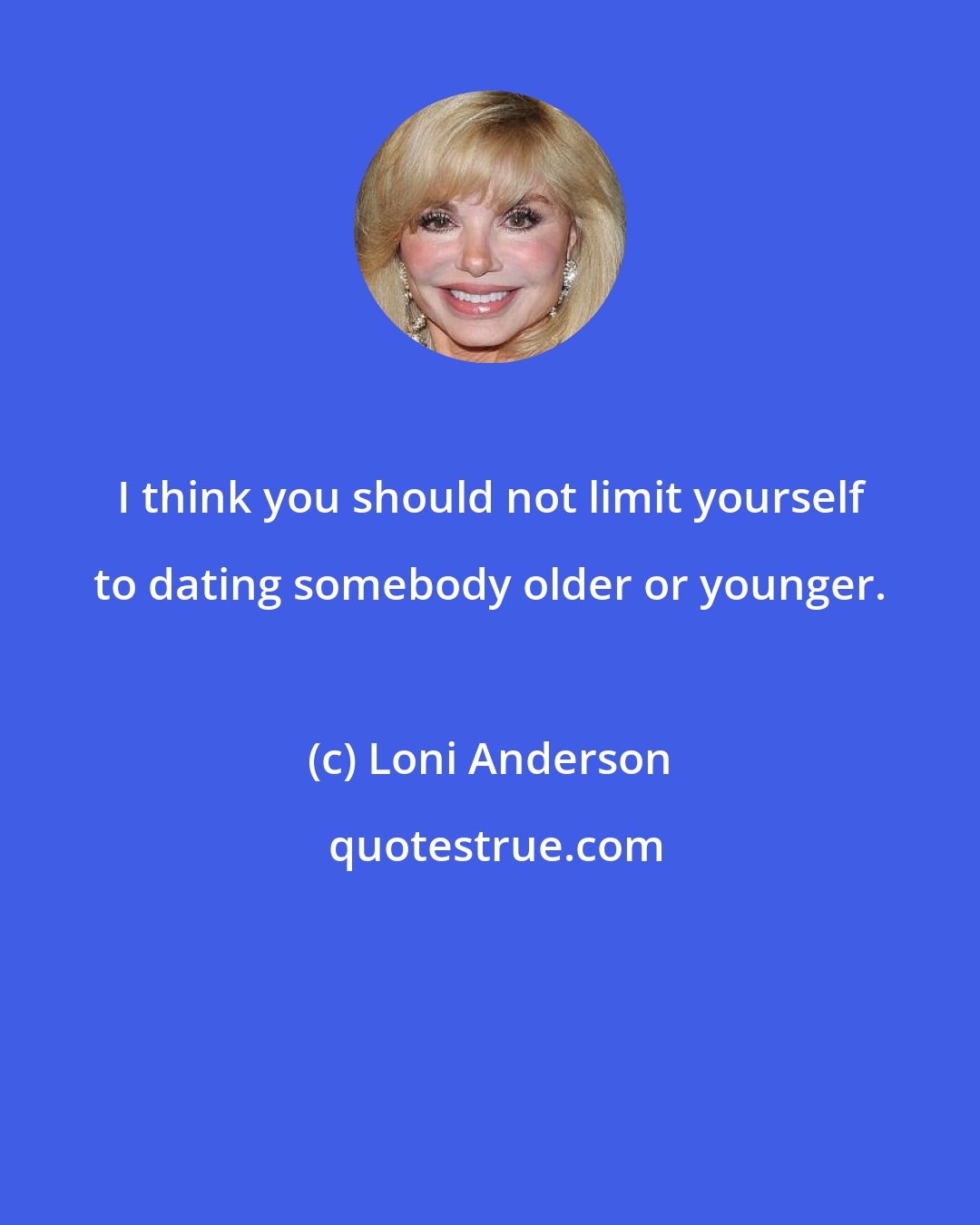 Loni Anderson: I think you should not limit yourself to dating somebody older or younger.