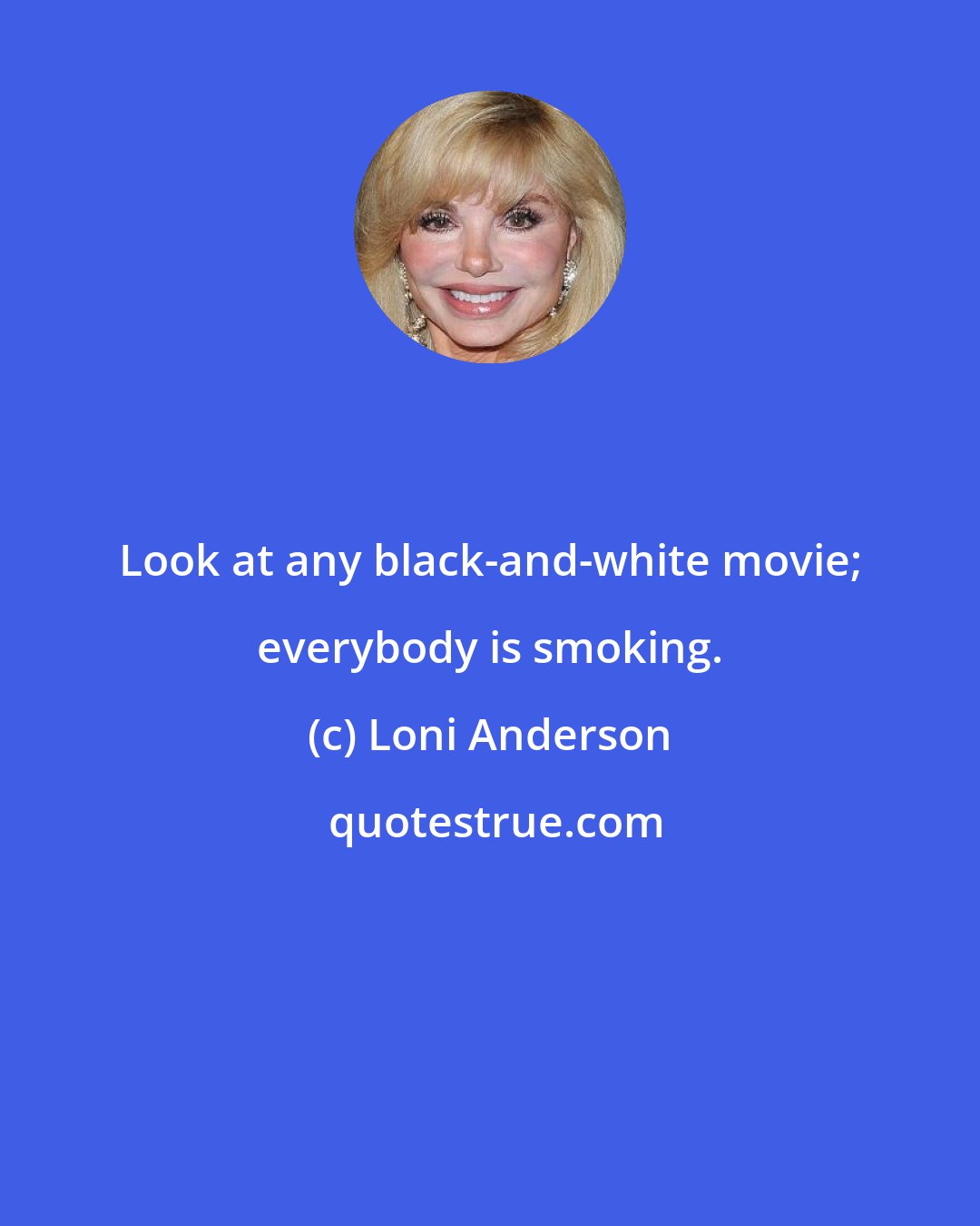 Loni Anderson: Look at any black-and-white movie; everybody is smoking.