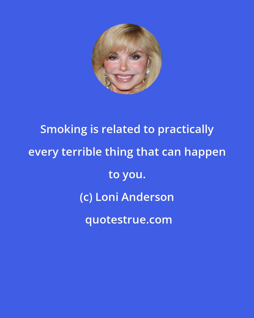 Loni Anderson: Smoking is related to practically every terrible thing that can happen to you.