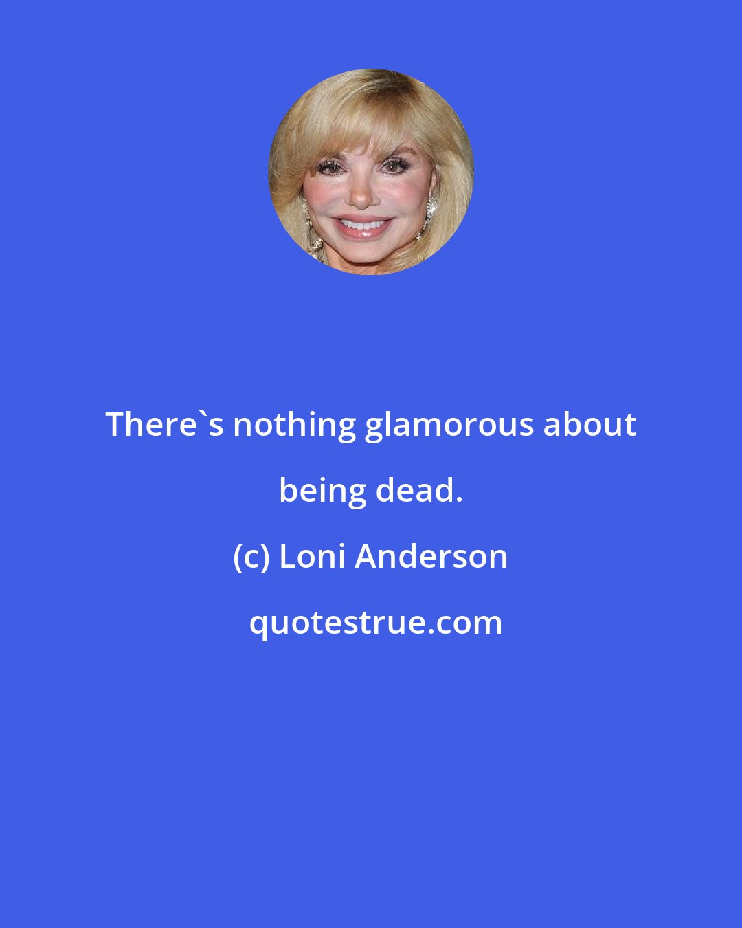 Loni Anderson: There's nothing glamorous about being dead.