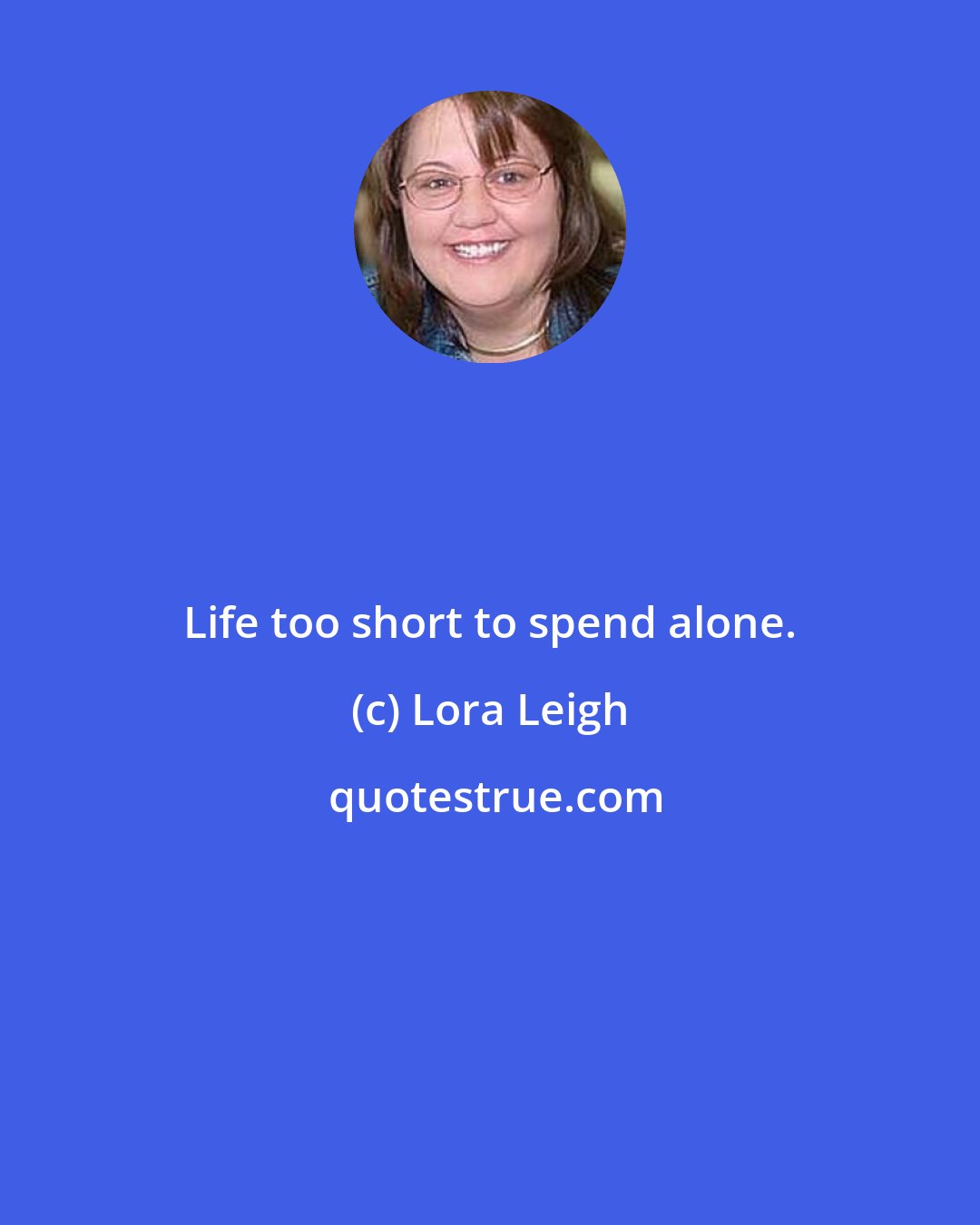 Lora Leigh: Life too short to spend alone.