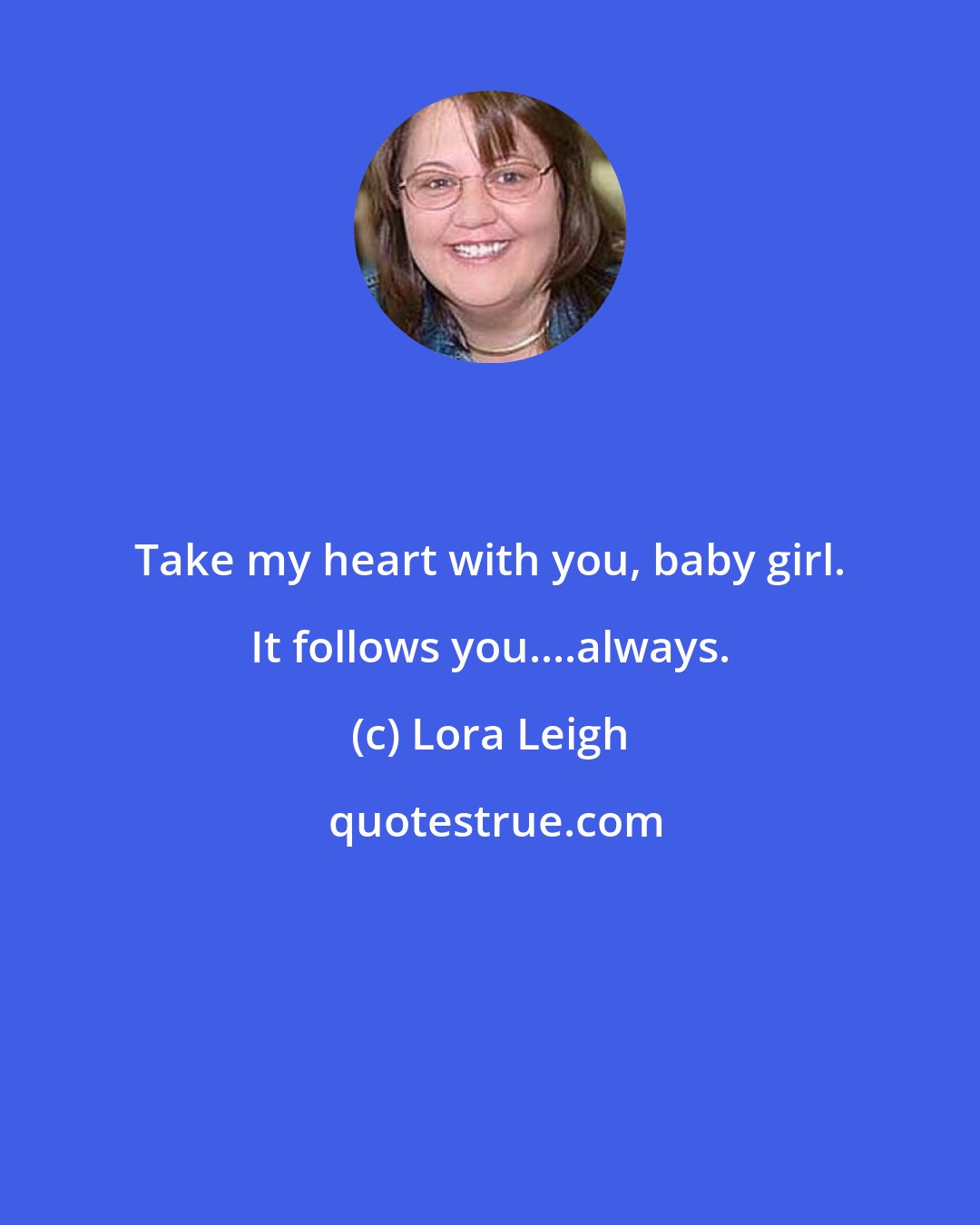 Lora Leigh: Take my heart with you, baby girl. It follows you....always.