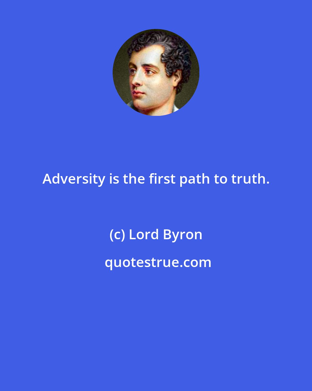 Lord Byron: Adversity is the first path to truth.