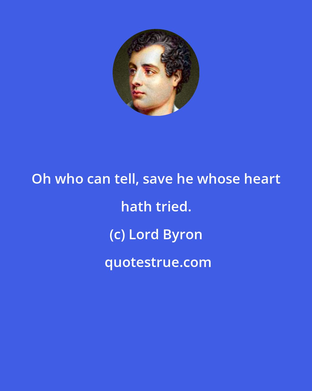 Lord Byron: Oh who can tell, save he whose heart hath tried.