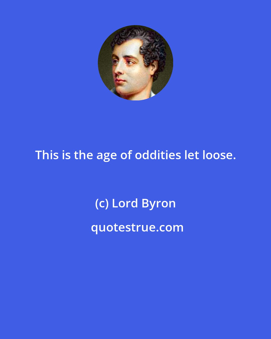Lord Byron: This is the age of oddities let loose.