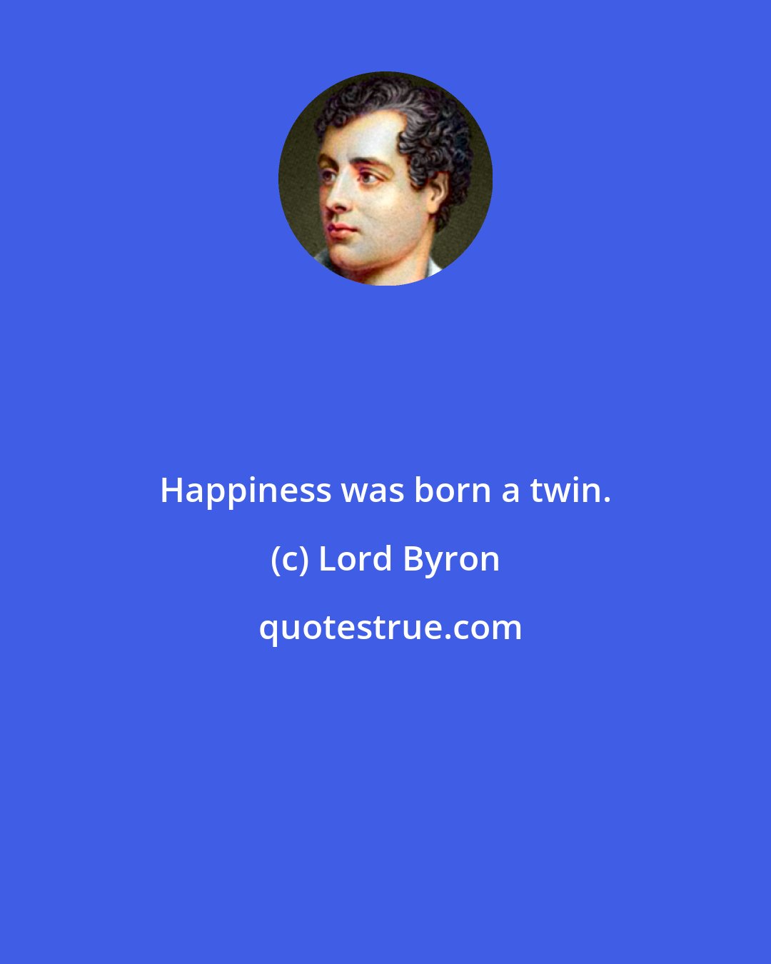 Lord Byron: Happiness was born a twin.