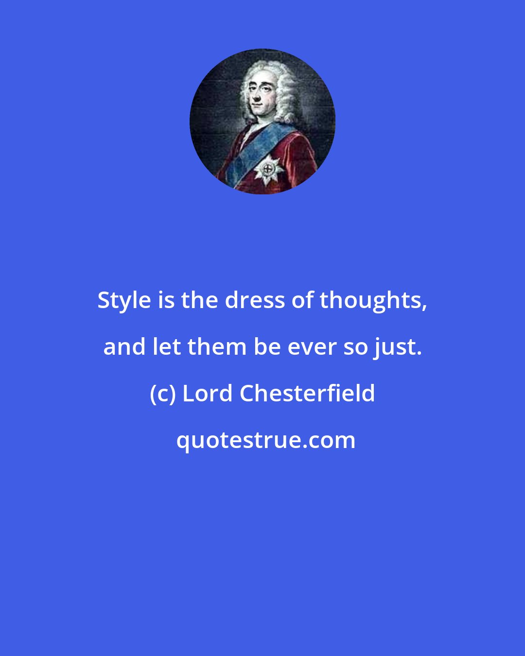 Lord Chesterfield: Style is the dress of thoughts, and let them be ever so just.