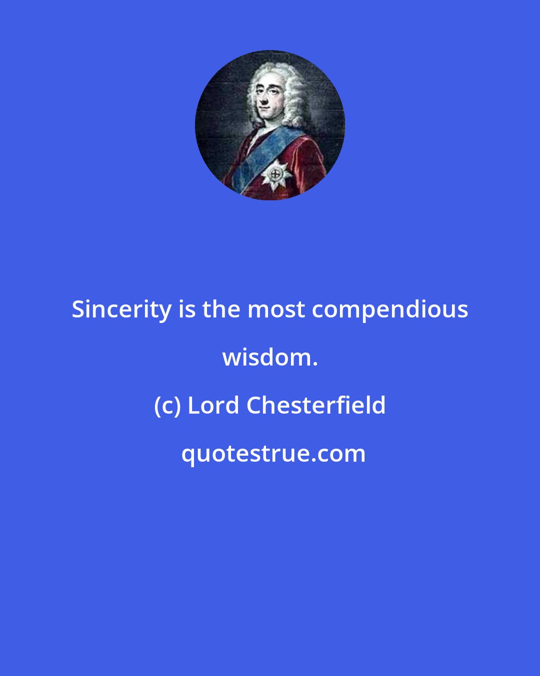 Lord Chesterfield: Sincerity is the most compendious wisdom.