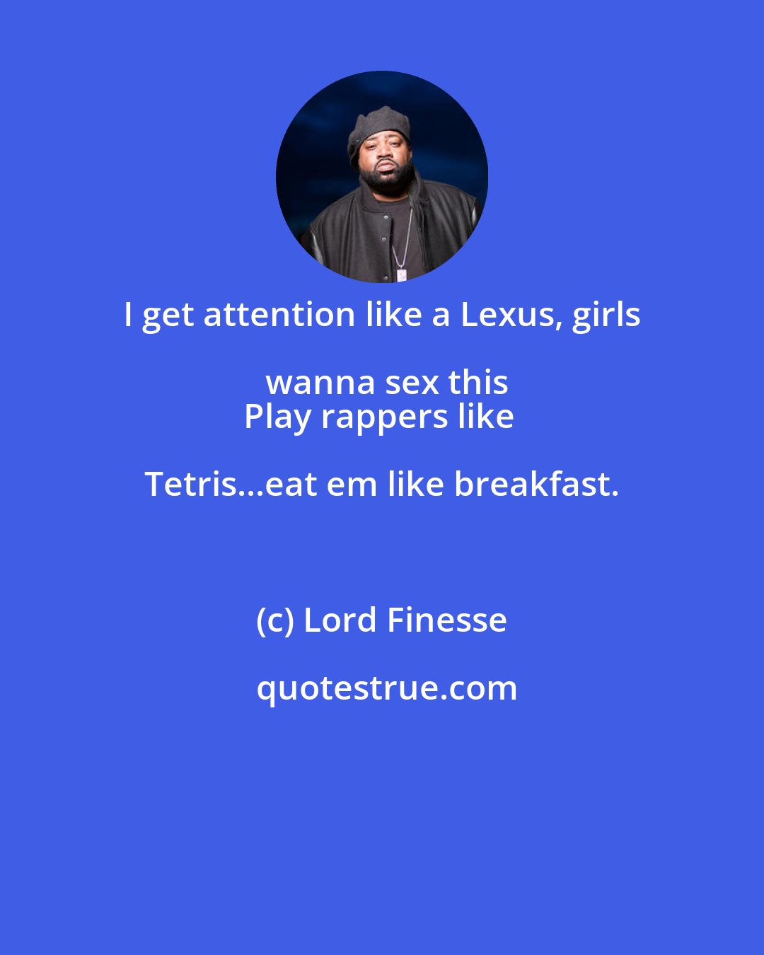 Lord Finesse: I get attention like a Lexus, girls wanna sex this
Play rappers like Tetris...eat em like breakfast.