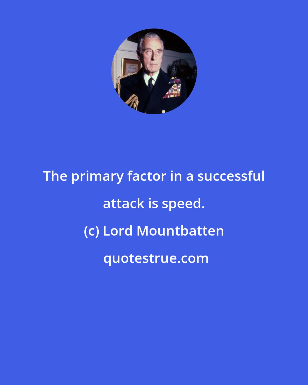 Lord Mountbatten: The primary factor in a successful attack is speed.
