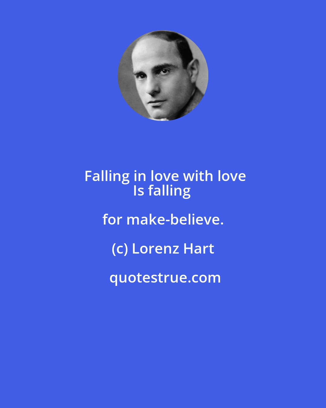 Lorenz Hart: Falling in love with love
Is falling for make-believe.