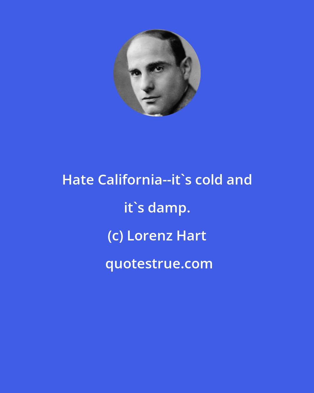 Lorenz Hart: Hate California--it's cold and it's damp.