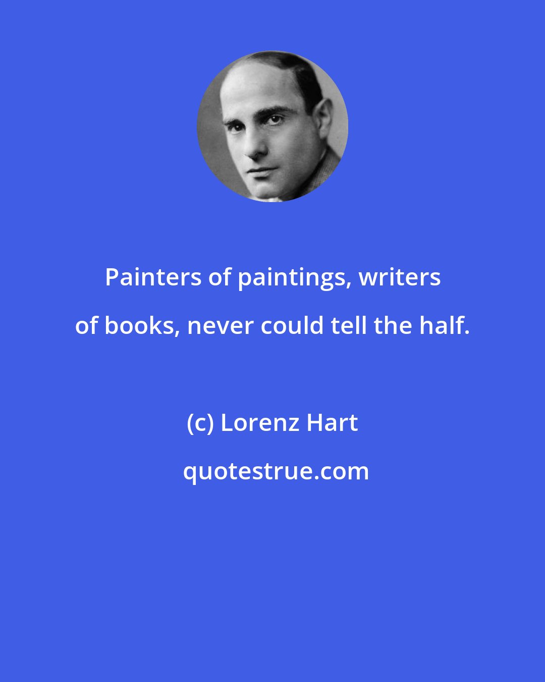 Lorenz Hart: Painters of paintings, writers of books, never could tell the half.