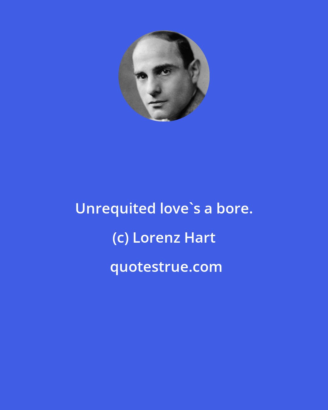 Lorenz Hart: Unrequited love's a bore.