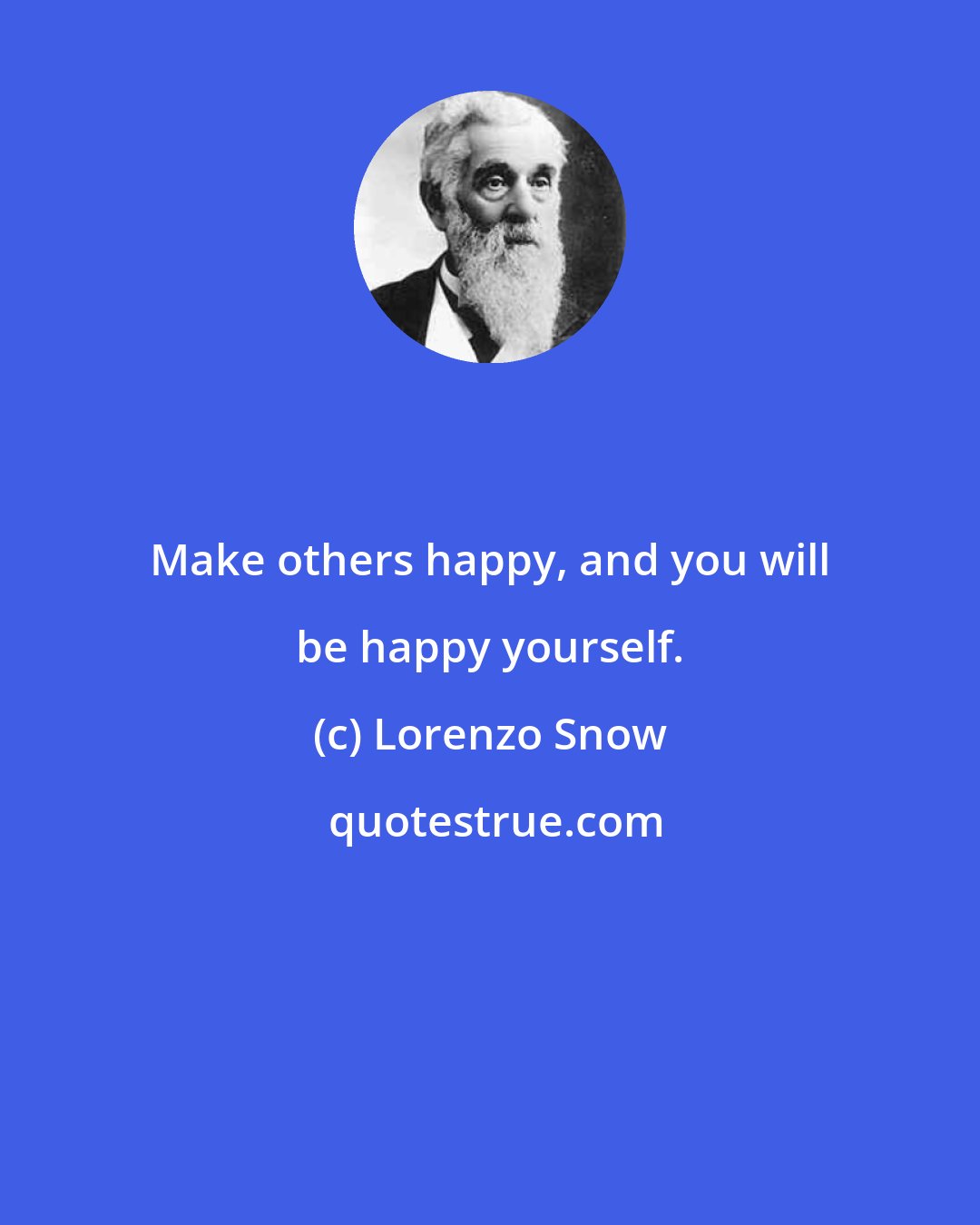 Lorenzo Snow: Make others happy, and you will be happy yourself.