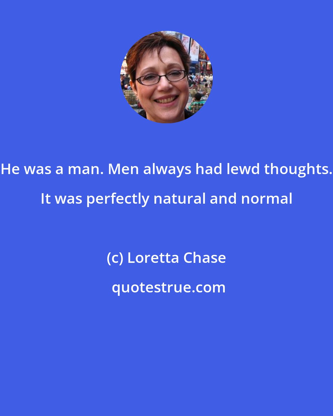 Loretta Chase: He was a man. Men always had lewd thoughts. It was perfectly natural and normal