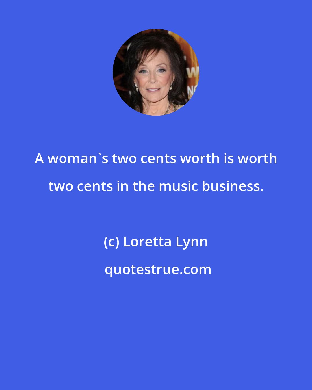 Loretta Lynn: A woman's two cents worth is worth two cents in the music business.