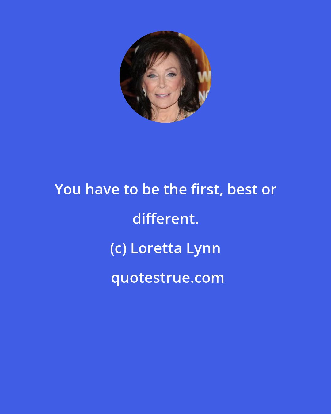 Loretta Lynn: You have to be the first, best or different.