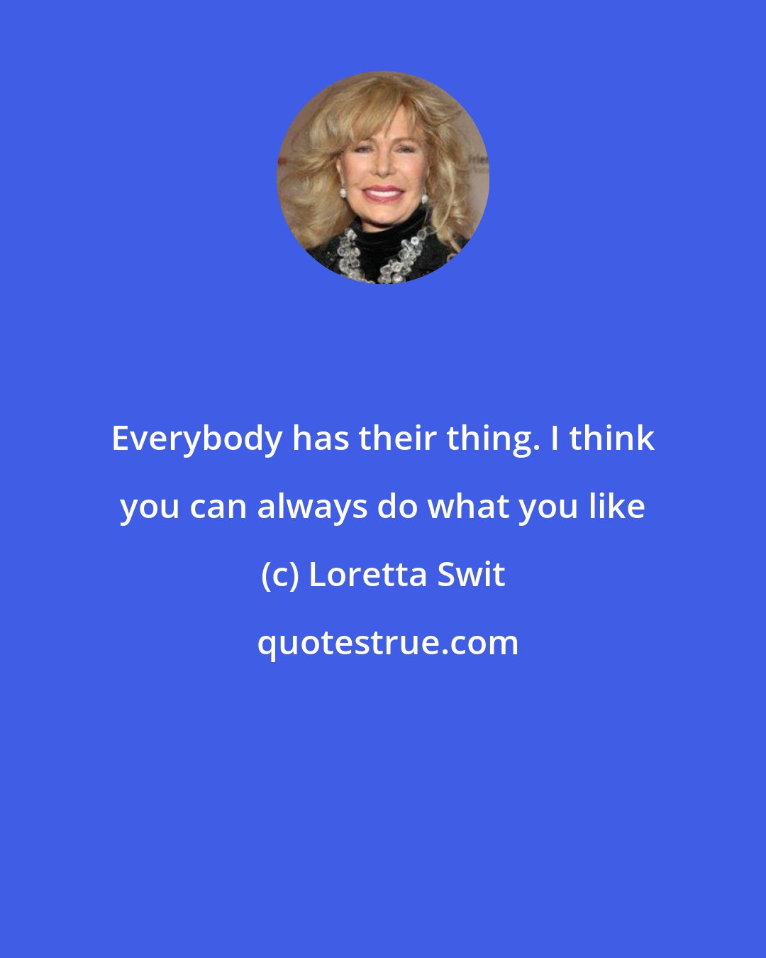 Loretta Swit: Everybody has their thing. I think you can always do what you like