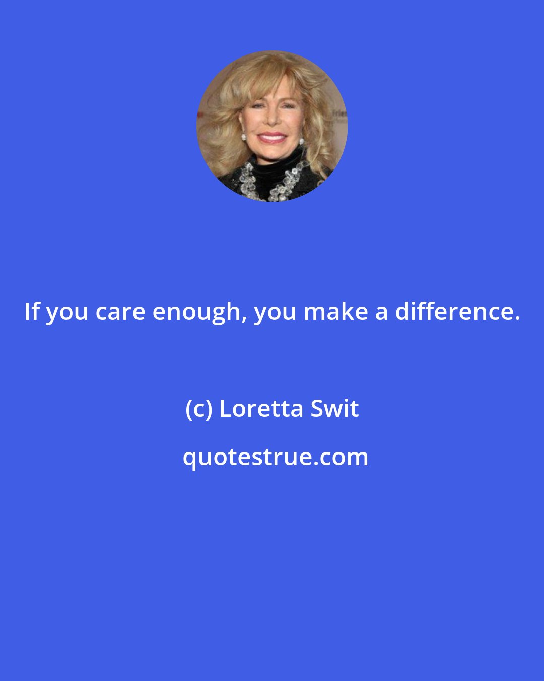 Loretta Swit: If you care enough, you make a difference.