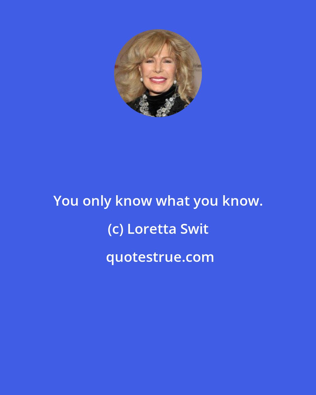 Loretta Swit: You only know what you know.