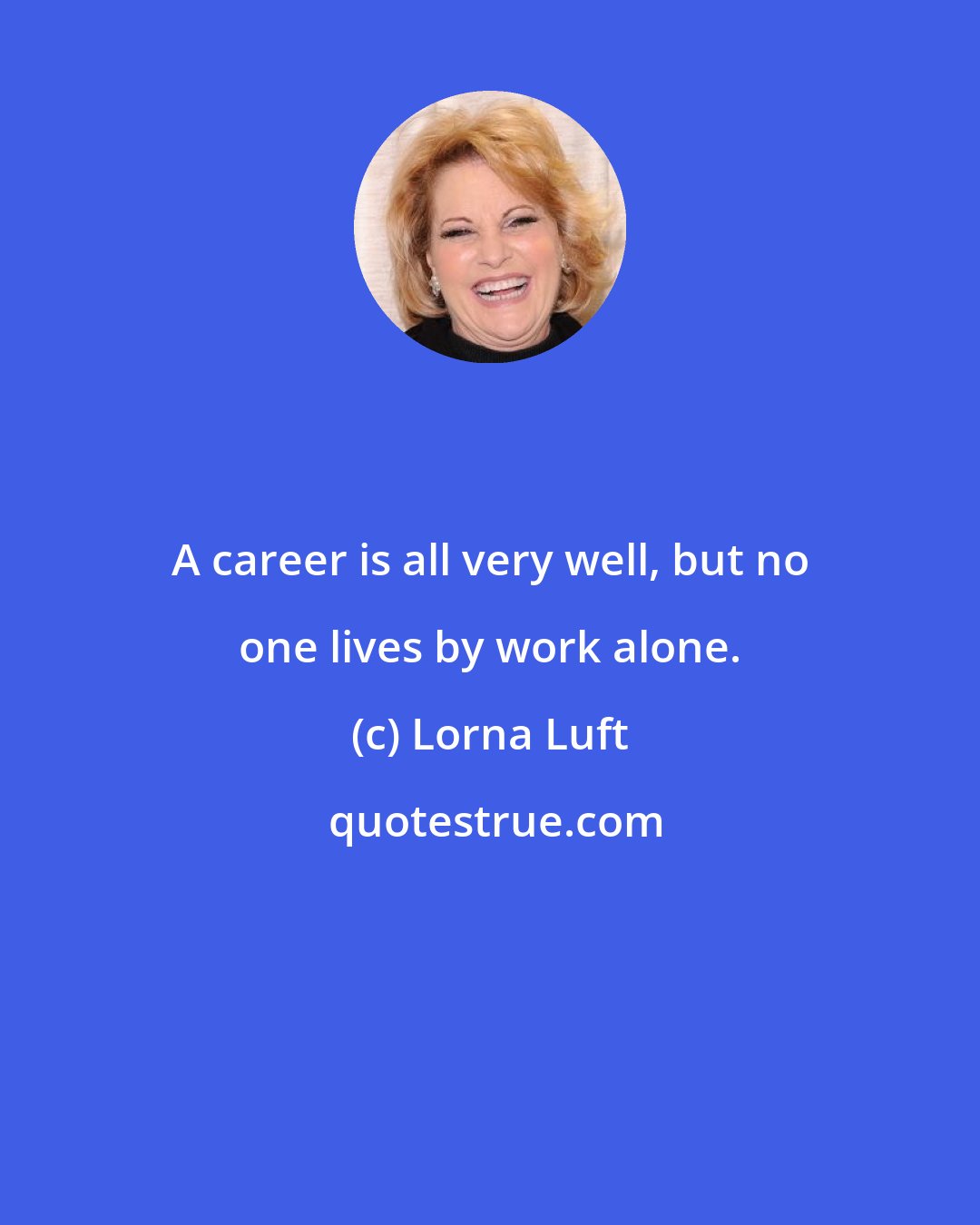 Lorna Luft: A career is all very well, but no one lives by work alone.