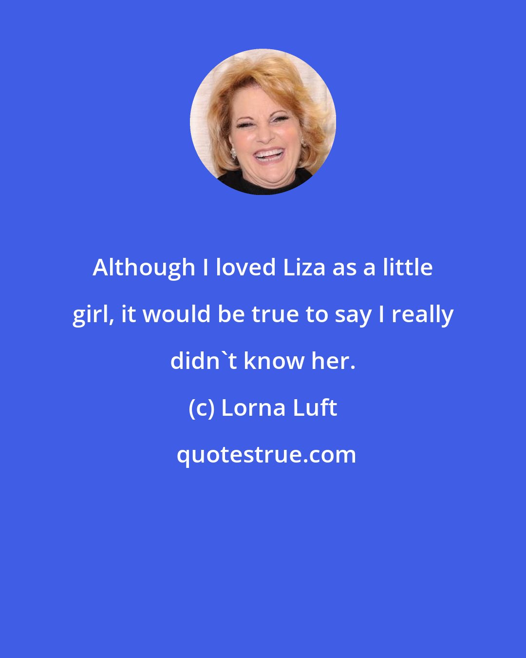 Lorna Luft: Although I loved Liza as a little girl, it would be true to say I really didn't know her.