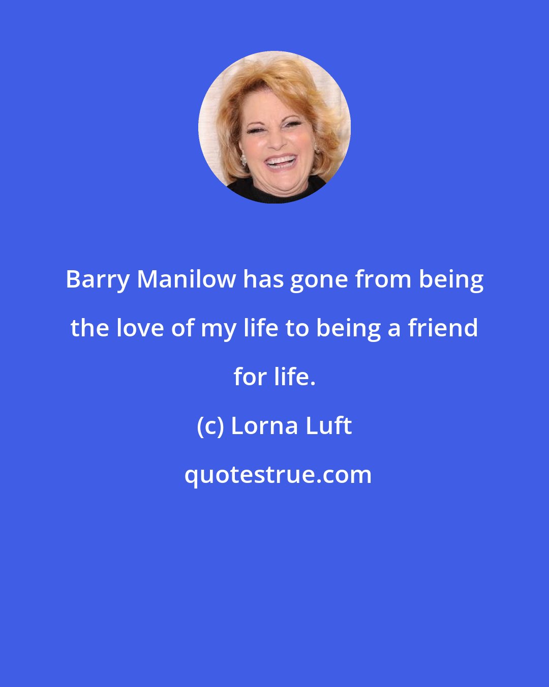 Lorna Luft: Barry Manilow has gone from being the love of my life to being a friend for life.