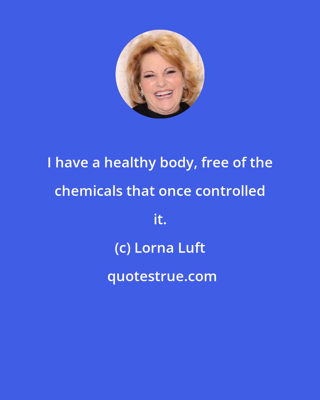 Lorna Luft: I have a healthy body, free of the chemicals that once controlled it.