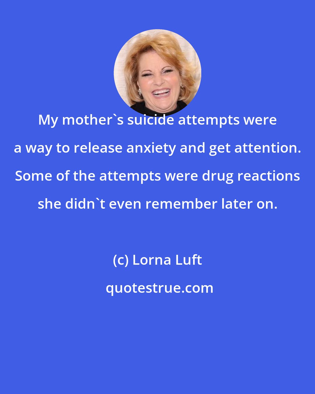 Lorna Luft: My mother's suicide attempts were a way to release anxiety and get attention. Some of the attempts were drug reactions she didn't even remember later on.