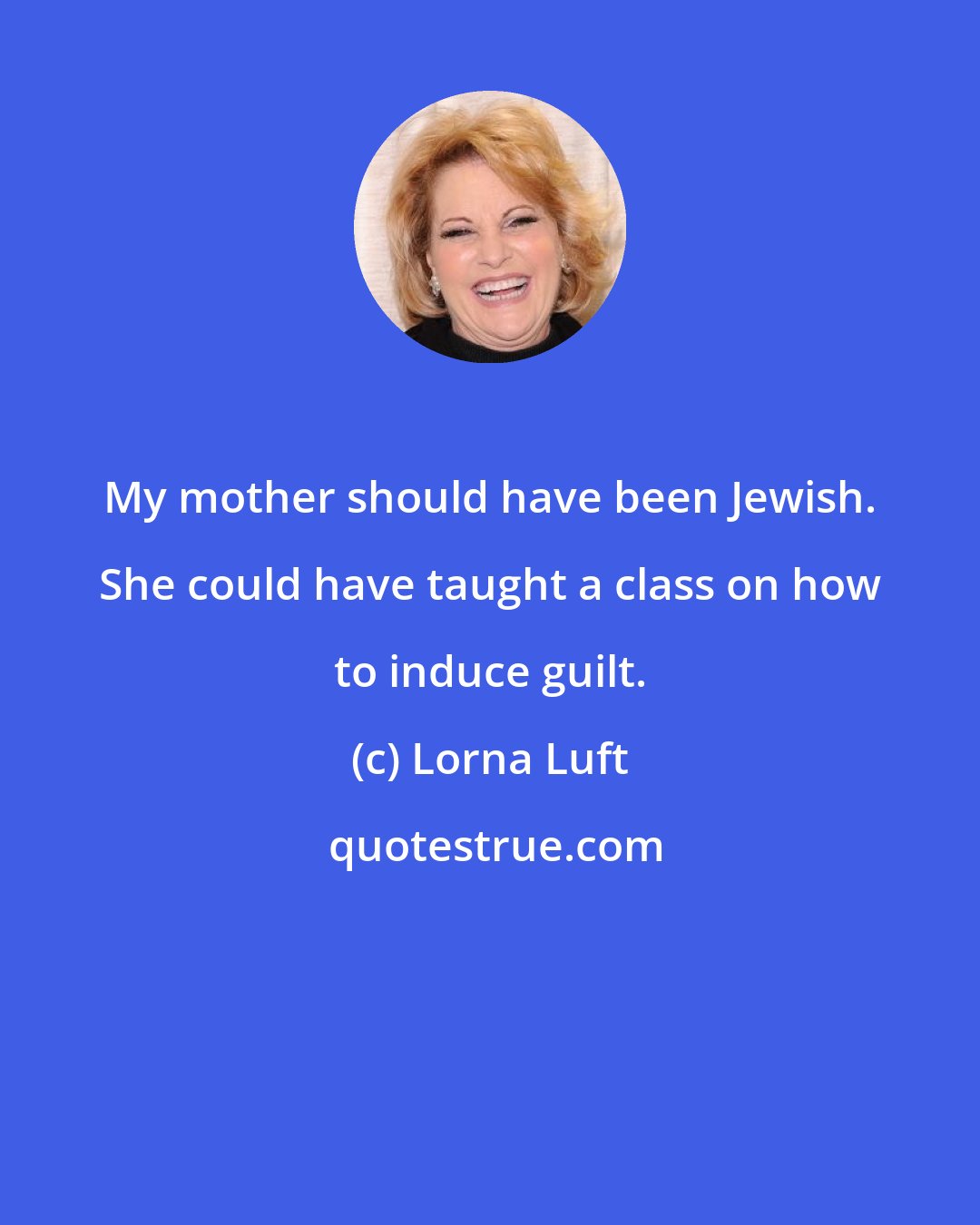 Lorna Luft: My mother should have been Jewish. She could have taught a class on how to induce guilt.