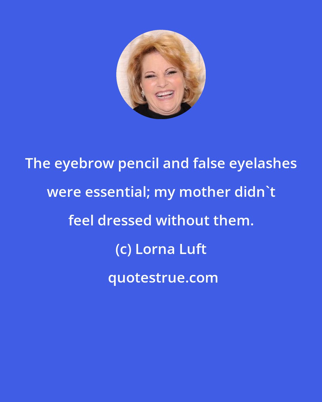 Lorna Luft: The eyebrow pencil and false eyelashes were essential; my mother didn't feel dressed without them.