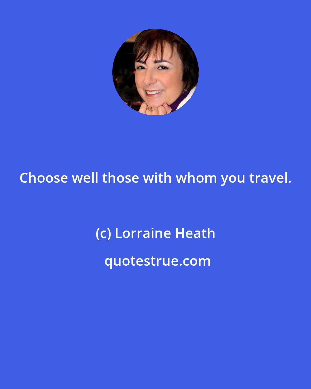 Lorraine Heath: Choose well those with whom you travel.