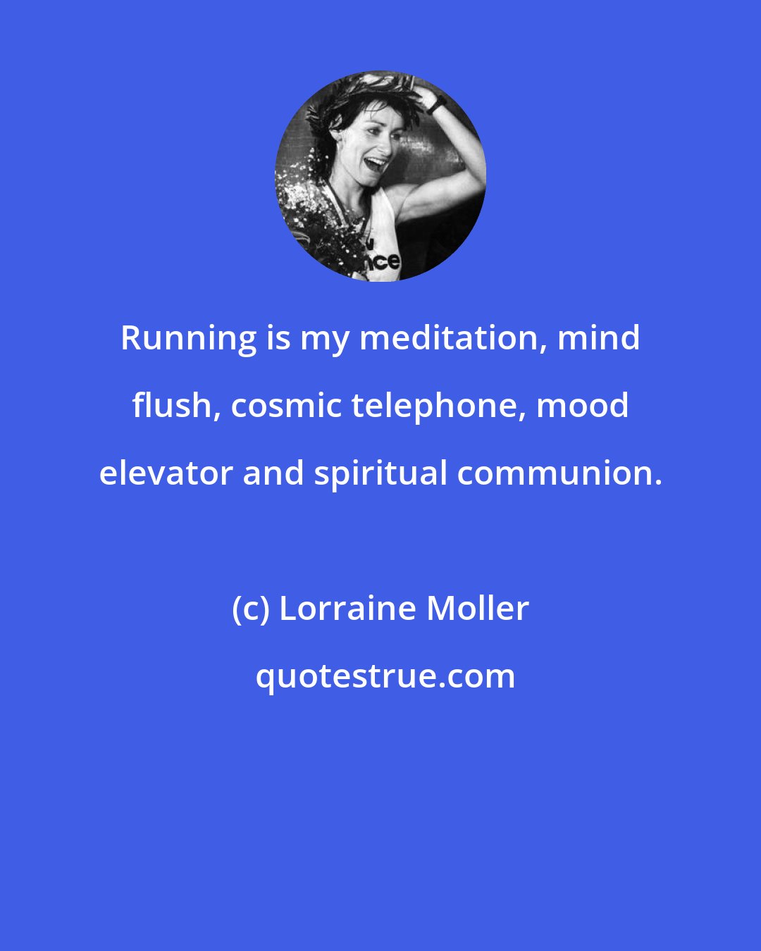 Lorraine Moller: Running is my meditation, mind flush, cosmic telephone, mood elevator and spiritual communion.