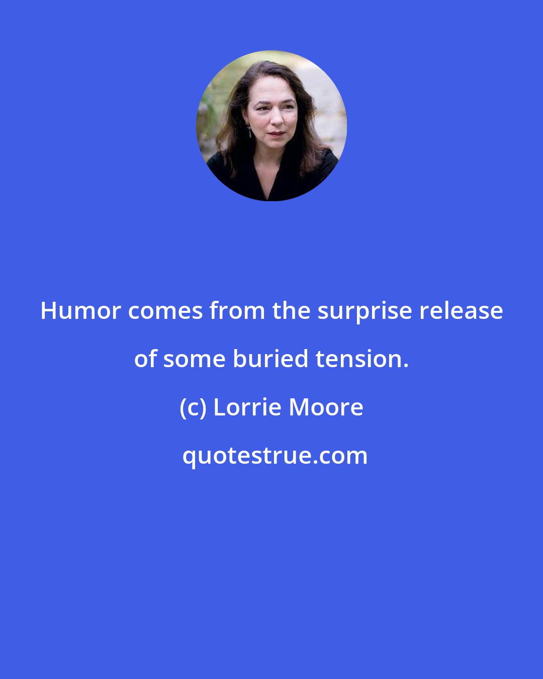 Lorrie Moore: Humor comes from the surprise release of some buried tension.