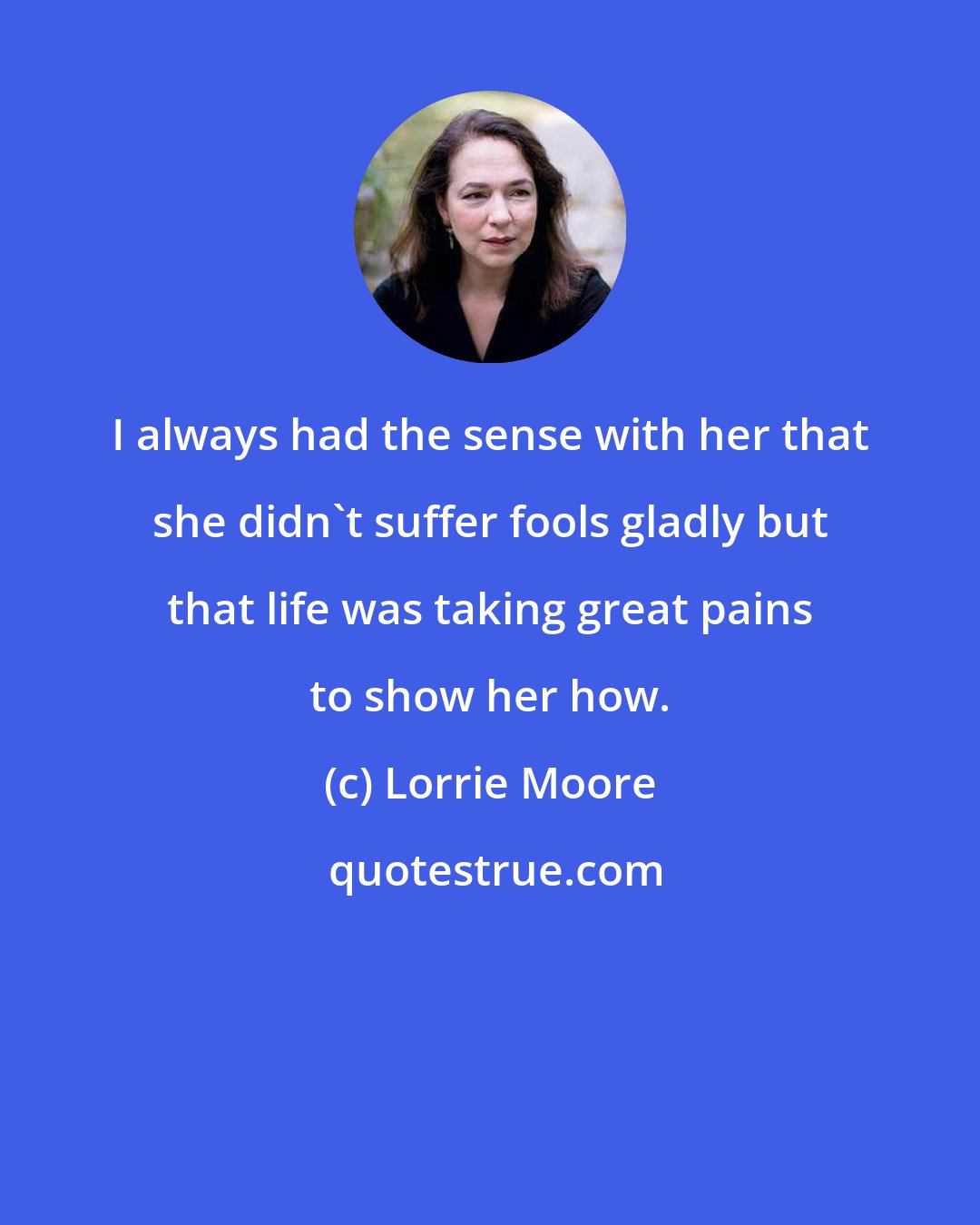 Lorrie Moore: I always had the sense with her that she didn't suffer fools gladly but that life was taking great pains to show her how.